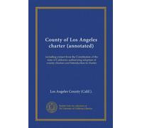 County of Los Angeles charter (annotated): including extract from the Constitution of the state of California authorizing adoption of county charters and Introduction to charter