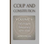 Coup and Constitution: Fiji’s Fragile Democracy: 1970 - 2006 (A History of the Fijian Islands)