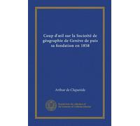 Coup d'oeil sur la Socieété de géographie de Genève de puis sa fondation en 1858