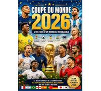 COUPE DU MONDE 2026 HISTOIRE D'UN MONDIAL INOUBLIABLE: Les portraits des héros, les statistiques officielles, les meilleurs buteurs, les records, les ... et tous les moments forts du tournoi