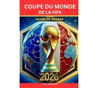 COUPE DU MONDE DE LA FIFA GUIDE DE VOYAGE 2026: Le guide ultime pour vivre le football, la culture et trois nations en un seul voyage inoubliable