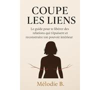 Coupe les liens: Le guide pour te libérer des relations qui t'épuisent et reconstruire ton pouvoir intérieur