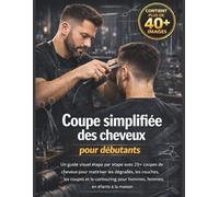 Coupe simplifiée des cheveux pour débutants: Un guide visuel étape par étape avec 25+ coupes de cheveux pour maîtriser le casting, le superposition, ... pour hommes, femmes et enfants à la maison