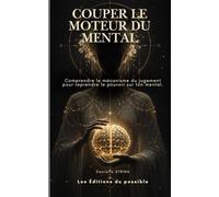 Couper le moteur du mental: Comprendre le jugement pour reprendre le pouvoir sur ton mental