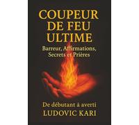 COUPEUR DE FEU ULTIME: Barreur, Affirmation , secrets et Prières - Secrets et pratiques d’un magnétiseur moderne pour apaiser la douleur, transmettre ... et révéler le pouvoir des soins énergétiques
