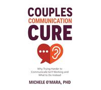 Couples Communication Cure: When Trying Harder to Communicate Isn’t Working and What to Do Instead: The TAWC Method(TM): A fail-proof way to understand each other