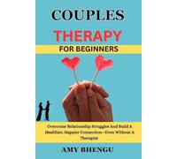 COUPLES THERAPY FOR BEGINNERS: Overcome Relationship Struggles And Build A Healthier, Happier Connection-Even Without A Therapist