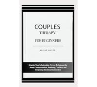 COUPLES THERAPY FOR BEGINNERS: Reignite Your Relationship: Proven Techniques for Better Communication, Resolving Conflicts, and Deepening Emotional Connection