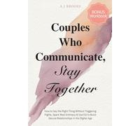 Couples Who Communicate, Stay Together: How to Say the Right Thing Without Triggering Fights, Spark Real Intimacy & Use EQ to Build Secure Relationships in the Digital Age (Bonus Workbook)