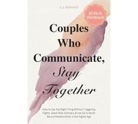 Couples Who Communicate, Stay Together: How to Say the Right Thing Without Triggering Fights, Spark Real Intimacy & Use EQ to Build Secure Relationships in the Digital Age (Bonus Workbook)