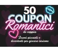 Coupon di Coppia: 50 Coupon Romantici da Staccare: Buoni piccanti e divertenti da usare insieme: gioco per adulti, idee e sfide per due