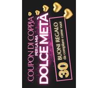 Coupon di Coppia per la Mia Dolce Metà - 30 Buoni regalo da compilare: Regalo ideale per lei, per lui e per la coppia - Matrimonio, San Valentino, Anniversario e Compleanno