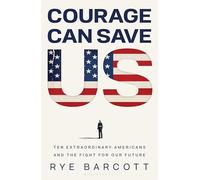 Courage Can Save Us: Ten Extraordinary Americans and the Fight for Our Future
