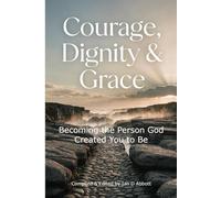 Courage, Dignity & Grace: Becoming the Person God Created You to Be