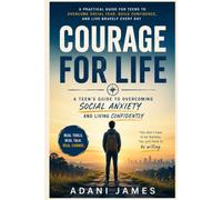 COURAGE FOR LIFE: A Young Person's Guide to Overcoming Social Fear, Building Confidence, and Becoming Brave in the Real World • • •