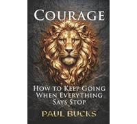 Courage: How to Keep Going When Everything Says Stop