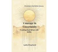 Courage in Uncertainty: Trusting God When Life Shifts (Christian Life Skills Library)