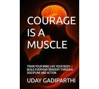 Courage Is a Muscle: Train Your Mind Like Your Body - Build Everyday Bravery Through Discipline and Action