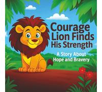 Courage Lion Finds His Strength : A Story about Hope and Bravery (The Feeling Safari Companion Storybook Series)