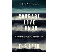 COURAGE LOVE HUMOR. THE PATH: A VISCERAL JOURNEY THROUGH LIFE, LOSS AND SELF DISCOVERY