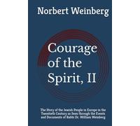 Courage of the Spirit, II: The Story of the Jewish People in Europe in the Twentieth Century as Seen through the Events and Documents of Rabbi Dr. William Weinberg