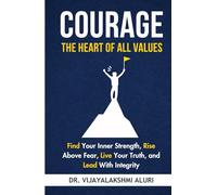 Courage: The heart of all values: Find Your Inner Strength, Rise Above Fear, Live Your Truth, and Lead With Integrity (Human Values)