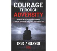 Courage Through Adversity: From the Battlefield to Brotherhood - Forging Discipline, Resilience, and Connection