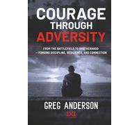 Courage Through Adversity: From the Battlefield to Brotherhood - Forging Discipline, Resilience, and Connection