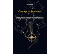 Courage to Be Human: Between Logic and Longing: From the Illusion of Free Will to the Mystery of the Shroud of Turin and the Veil of Manoppello