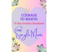 Courage to Believe 21 Day Christian Devotional for Single Moms (Color Edition): Daily Bible Verses and Biblical Encouragement to Help Solo Moms Find Hope and Healing. (Courage To Believe Series)