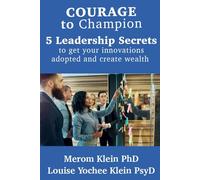 Courage to Champion: 5 Leadership Secrets to Get Innovations Adopted and Generate Wealth