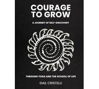 COURAGE TO GROW: A Journey of Self-Discovery Through Yoga and The School of Life