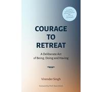 COURAGE TO RETREAT: A Deliberate Act of Being, Doing and Having