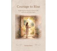 Courage to Rise: Awakening the Church to Choose Life, Authority, and Glory Again