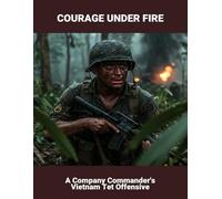 Courage Under Fire: A Company Commander'S Vietnam Tet Offensive