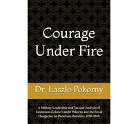 Courage Under Fire: A Military Leadership and Tactical Analysis of Lieutenant Colonel László Pokorny and the Royal Hungarian 1st Parachute Battalion, 1939-1945