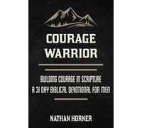 Courage Warrior: Building Courage in Scripture - A 31 Day Biblical Devotional For Men (The Warrior Series)