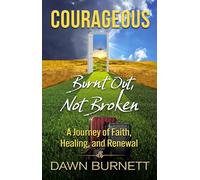 Courageous: Burnt Out Not Broken (A Journey of Faith, Healing, and Renewal)