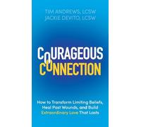 Courageous Connection: How to Transform Limiting Beliefs, Heal Past Wounds, and Build Extraordinary Love That Lasts