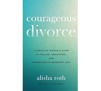 Courageous Divorce: A Christian Woman’s Guide to Healing, Rebuilding, and Embracing an Abundant Life