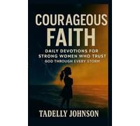 Courageous Faith: A 30-Day Devotional for Women of Strength: Daily Reflections to Overcome Fear, Embrace Grace, and Live with Purpose