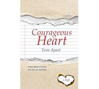 Courageous Heart Torn Apart: A Poetic Memoir of Survival, Grief, Self Love, and Healing