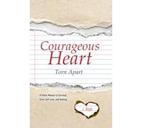 Courageous Heart Torn Apart: A Poetic Memoir of Survival, Grief, Self Love, and Healing