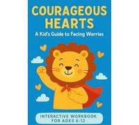 Courageous Hearts: A Child's Anxiety Workbook - Fun Activities to Conquer Worries, Build Confidence & Emotional Resilience (Ages 6-12): Workbook for ... Activities to Manage Anxiety & Big Feelings