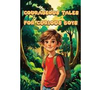 Courageous Tales for Curious Boys: Inspiring Stories for Brave Boys: A Motivational Book About Courage, Kindness, and Confidence for Young Readers