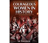 Courageous Women In History: True Accounts of Women Warriors Who Changed the World and Defied the Odds (Rebel Hearts)