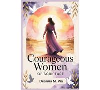 COURAGEOUS WOMEN OF SCRIPTURE: How Ordinary Women Displayed Extraordinary belief In God