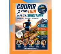 Courir Plus Loin et Plus Longtemps: Guide pratique pour préparer le trail, le marathon et l’ultra-endurance