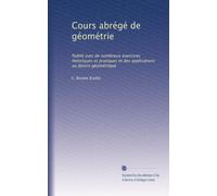 Cours abre?ge? de ge?ome?trie: Publie? avec de nombreux exercices the?oriques et pratiques et des applications au dessin ge?ome?trique