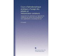 Cours d'aérodynamique pratique a l'usage des pilotes et mécaniciens-aviateurs: exposé des lois générales qui régissent les conditions de marche des ... et leurs applications a la pratique du vol